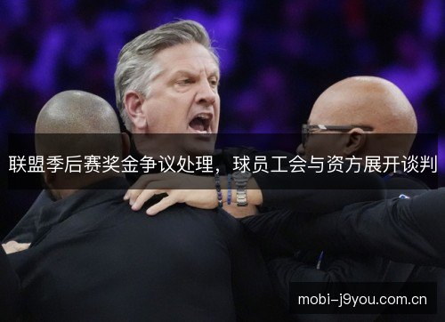 联盟季后赛奖金争议处理,球员工会与资方展开谈判 联盟季后赛奖金争议处理,球员工会与资方展开谈判